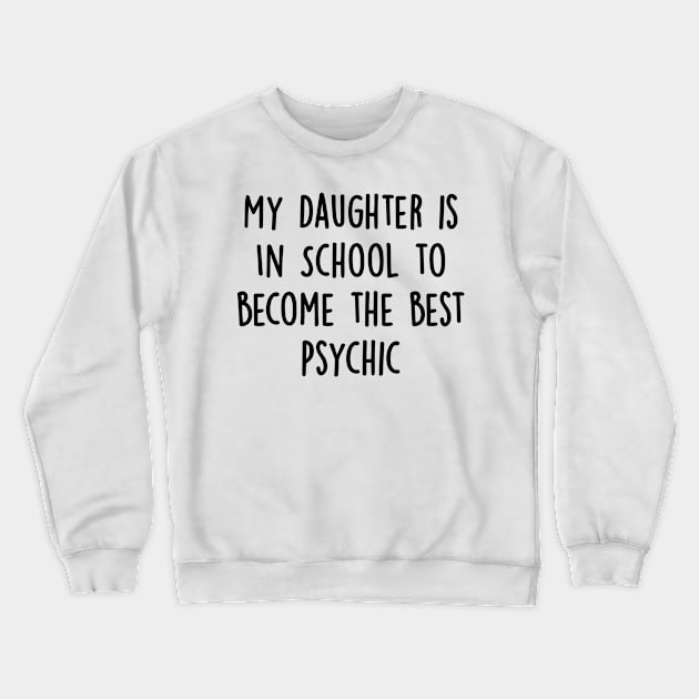 My Daughter Is in School To Become The Best Psychic Crewneck Sweatshirt by divawaddle